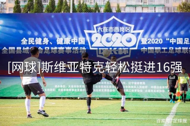 [网球]斯维亚特克轻松挺进16强